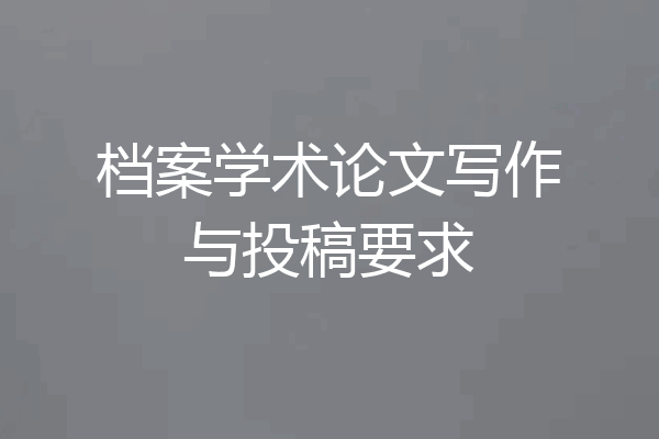 档案学术论文写作与投稿要求