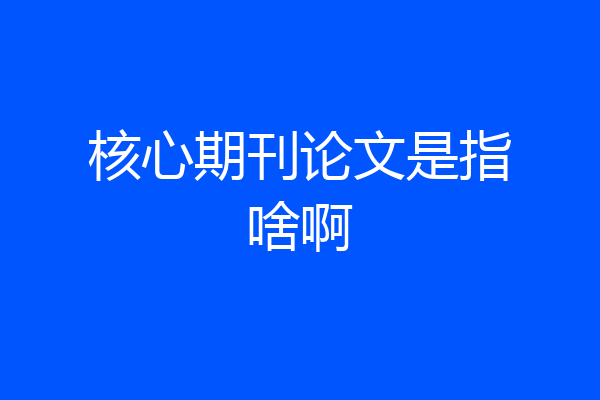 核心期刊论文是指啥啊