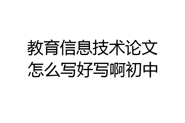 教育信息技术论文怎么写好写啊初中