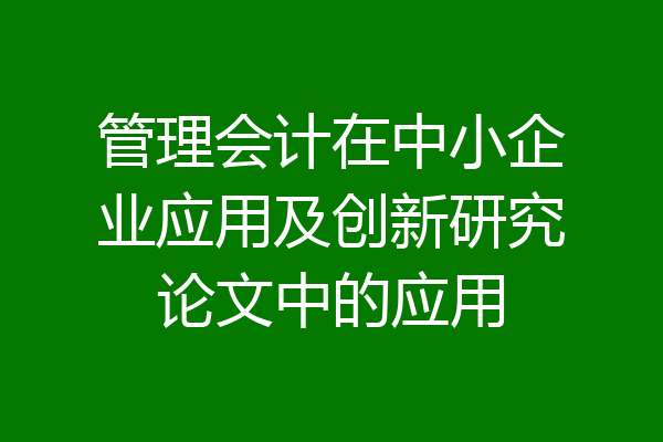 管理会计在中小企业应用及创新研究论文中的应用