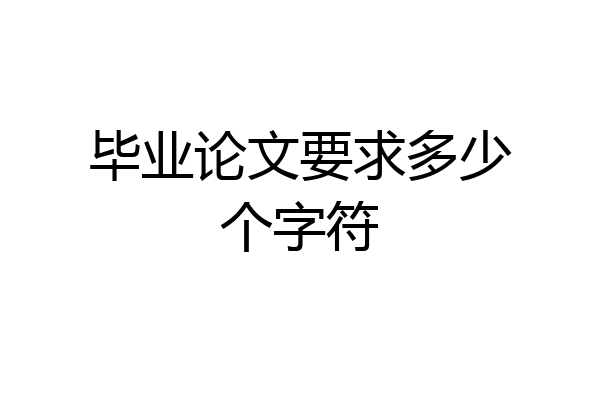 毕业论文要求多少个字符
