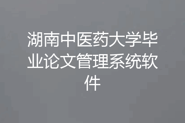 湖南中医药大学毕业论文管理系统软件