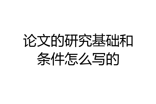 论文的研究基础和条件怎么写的