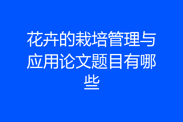 花卉的栽培管理与应用论文题目有哪些