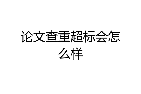 论文查重超标会怎么样
