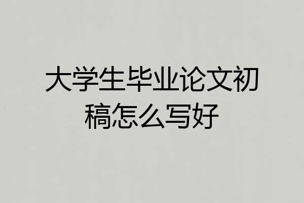 大学生毕业论文初稿怎么写好