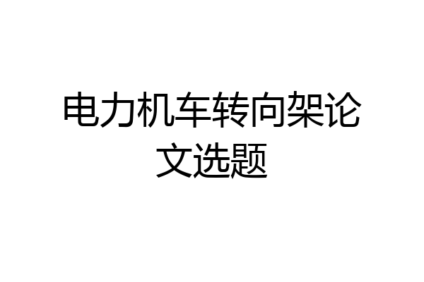 电力机车转向架论文选题