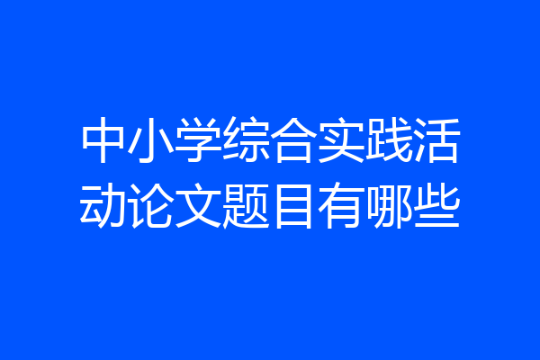 中小学综合实践活动论文题目有哪些