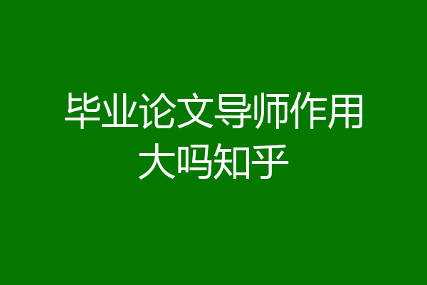 毕业论文导师作用大吗知乎