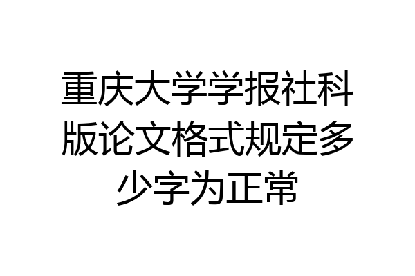 重庆大学学报社科版论文格式规定多少字为正常
