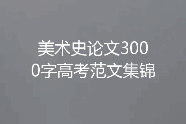 美术史论文3000字高考范文集锦