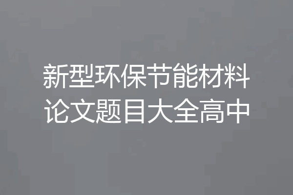 新型环保节能材料论文题目大全高中