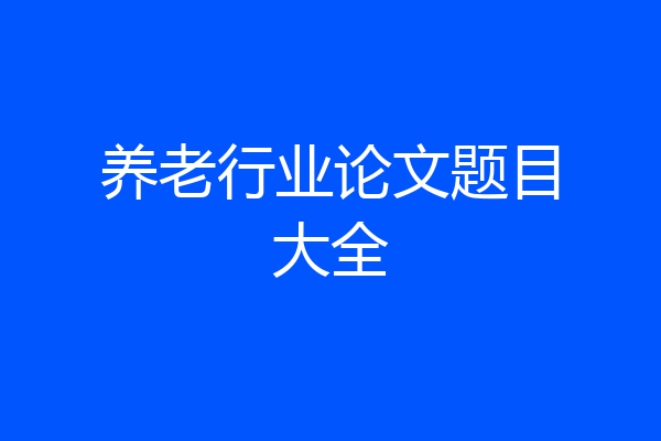 养老行业论文题目大全