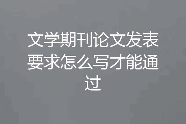 文学期刊论文发表要求怎么写才能通过