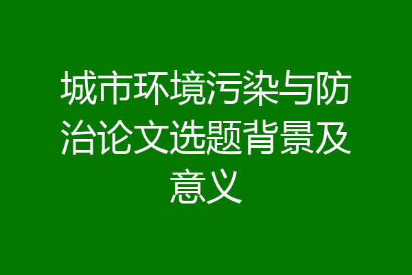 城市环境污染与防治论文选题背景及意义