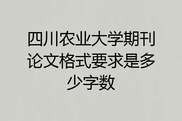 四川农业大学期刊论文格式要求是多少字数