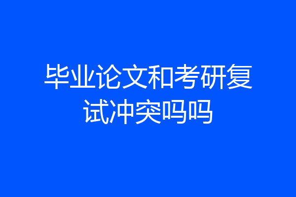 毕业论文和考研复试冲突吗吗