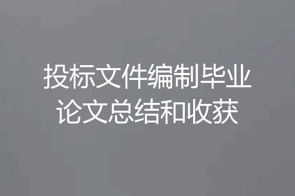 投标文件编制毕业论文总结和收获