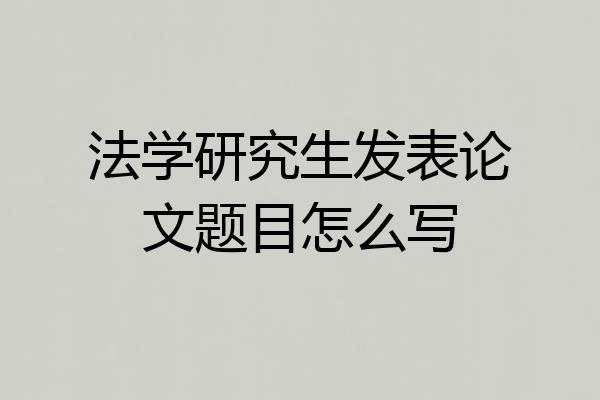 法学研究生发表论文题目怎么写