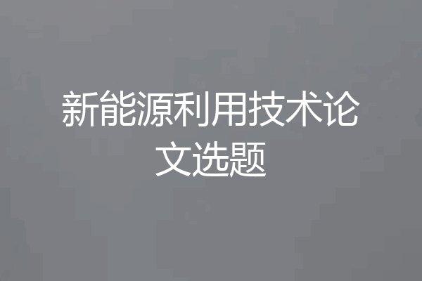 新能源利用技术论文选题