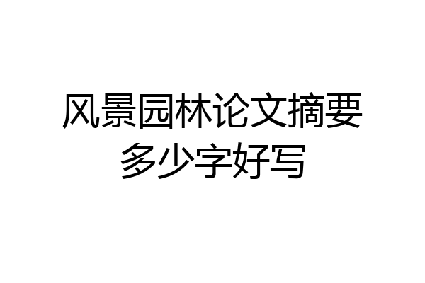 风景园林论文摘要多少字好写