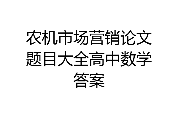 农机市场营销论文题目大全高中数学答案