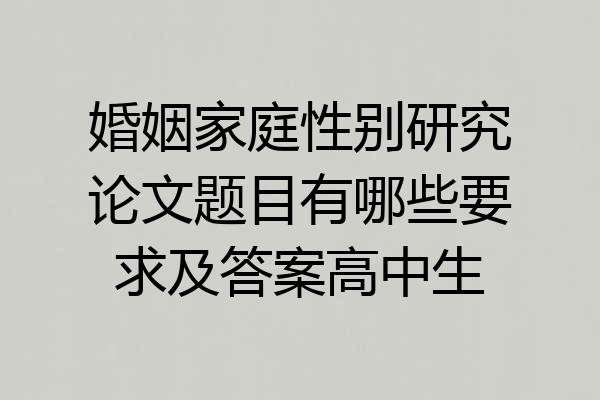 婚姻家庭性别研究论文题目有哪些要求及答案高中生