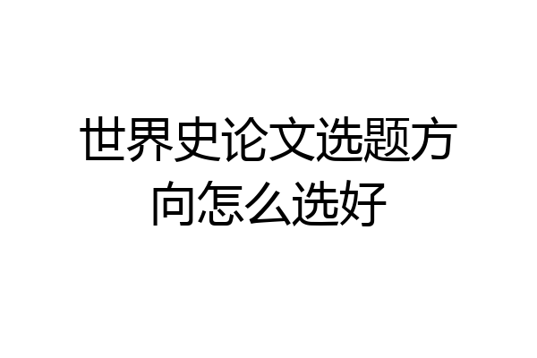 世界史论文选题方向怎么选好