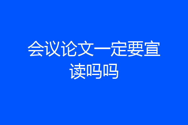 会议论文一定要宣读吗吗