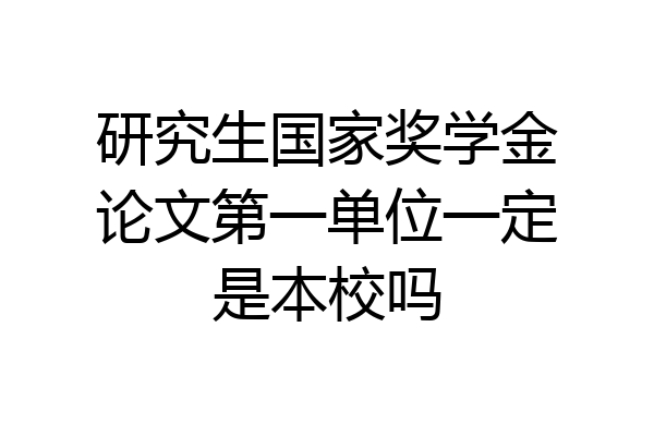 研究生国家奖学金论文第一单位一定是本校吗