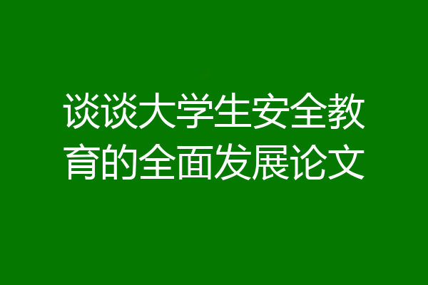 谈谈大学生安全教育的全面发展论文