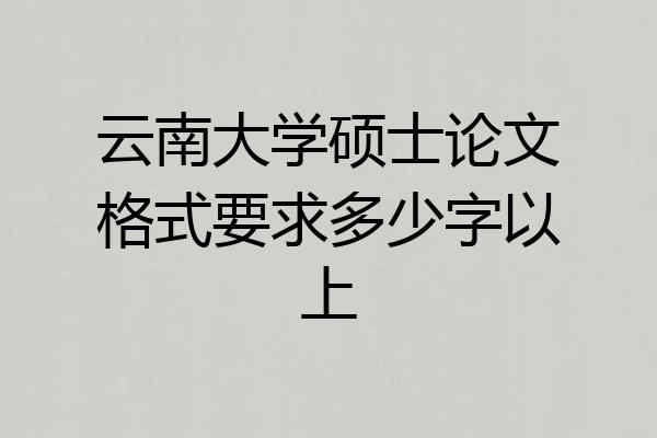 云南大学硕士论文格式要求多少字以上
