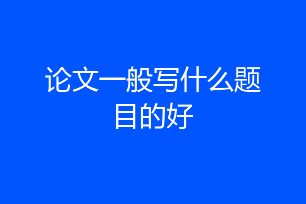 论文一般写什么题目的好