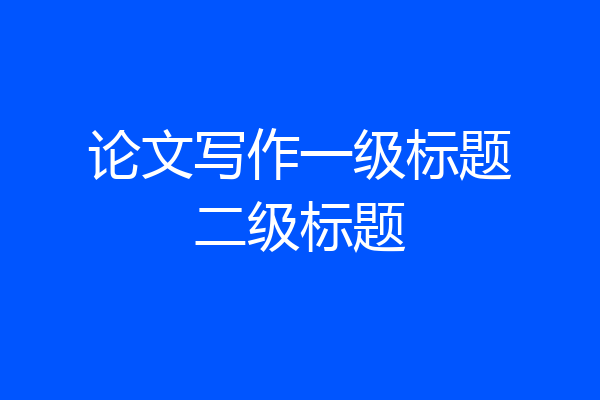 论文写作一级标题二级标题