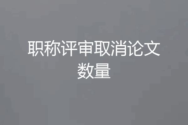 职称评审取消论文数量