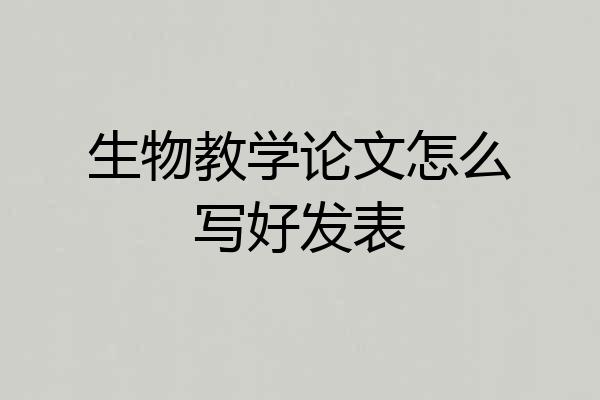 生物教学论文怎么写好发表