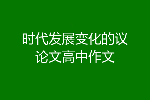 时代发展变化的议论文高中作文