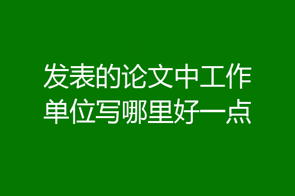 发表的论文中工作单位写哪里好一点