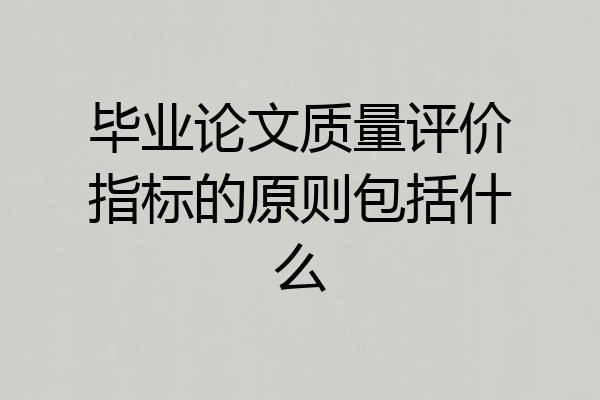 毕业论文质量评价指标的原则包括什么
