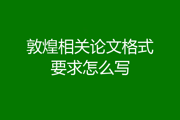 敦煌相关论文格式要求怎么写