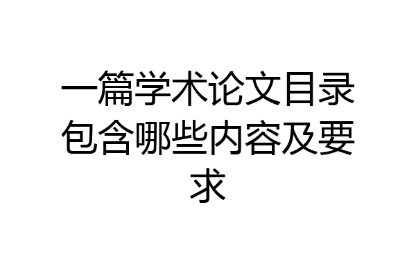一篇学术论文目录包含哪些内容及要求
