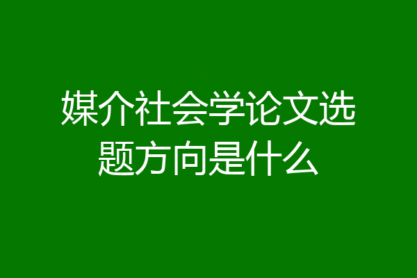 媒介社会学论文选题方向是什么