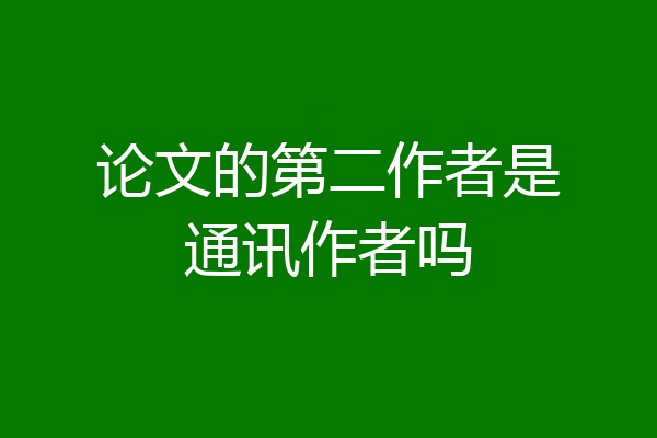 论文的第二作者是通讯作者吗