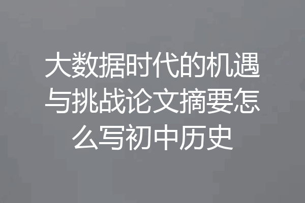 大数据时代的机遇与挑战论文摘要怎么写初中历史
