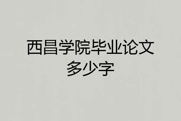 西昌学院毕业论文多少字