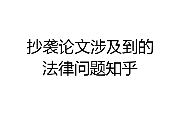 抄袭论文涉及到的法律问题知乎