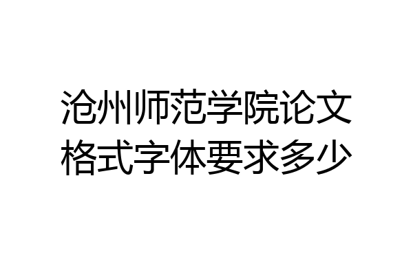 沧州师范学院论文格式字体要求多少