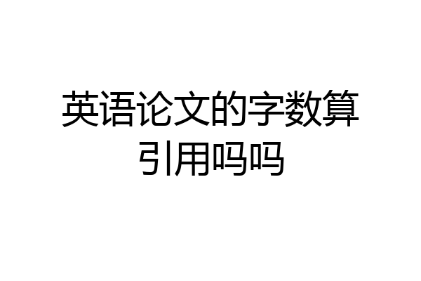 英语论文的字数算引用吗吗