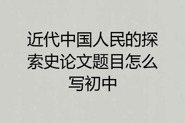 近代中国人民的探索史论文题目怎么写初中