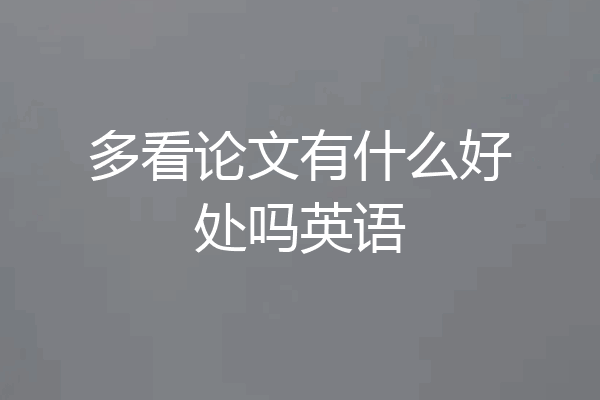 多看论文有什么好处吗英语